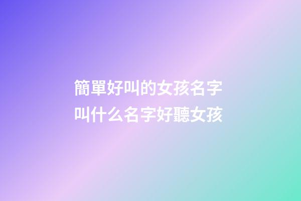 簡單好叫的女孩名字 叫什么名字好聽女孩-第1張-公司起名-玄機派